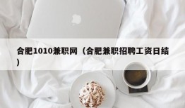 合肥1010兼职网（合肥兼职招聘工资日结）